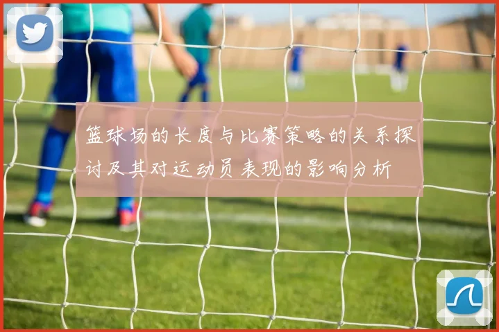 篮球场的长度与比赛策略的关系探讨及其对运动员表现的影响分析
