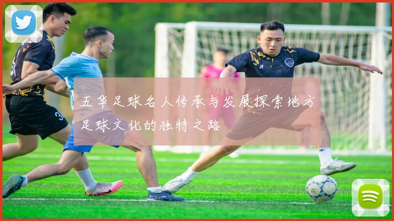 五华足球名人传承与发展探索地方足球文化的独特之路